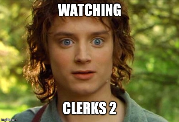 Surpised Frodo | WATCHING; CLERKS 2 | image tagged in memes,surpised frodo | made w/ Imgflip meme maker