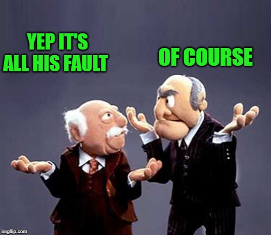 statler and waldorf | YEP IT'S ALL HIS FAULT OF COURSE | image tagged in statler and waldorf | made w/ Imgflip meme maker