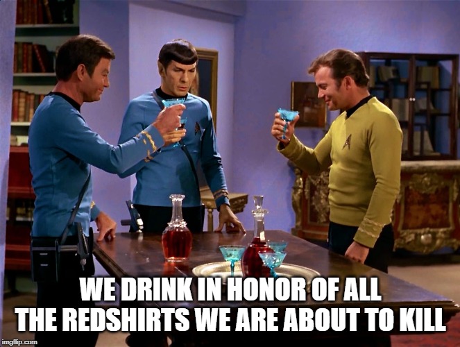 Thinking Ahead | WE DRINK IN HONOR OF ALL THE REDSHIRTS WE ARE ABOUT TO KILL | image tagged in congratulations star trek | made w/ Imgflip meme maker