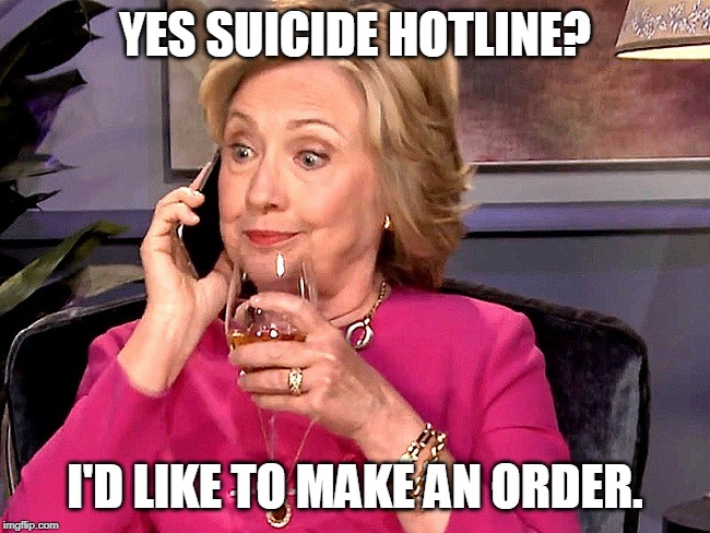 Hillary Phone Wine | YES SUICIDE HOTLINE? I'D LIKE TO MAKE AN ORDER. | image tagged in hillary phone wine | made w/ Imgflip meme maker