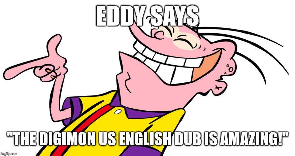 ed edd and eddy | EDDY SAYS; "THE DIGIMON US ENGLISH DUB IS AMAZING!" | image tagged in ed edd and eddy | made w/ Imgflip meme maker