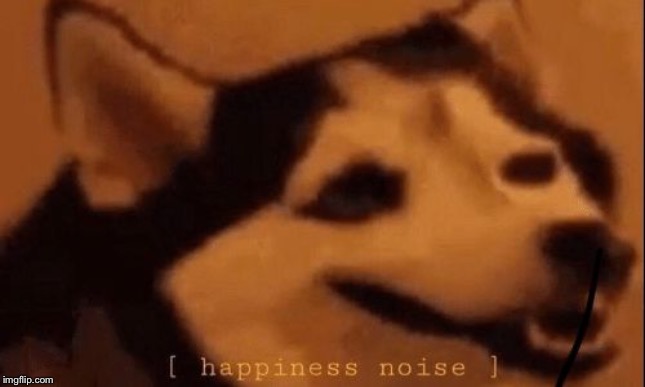 [happiness noise] | image tagged in happiness noise | made w/ Imgflip meme maker