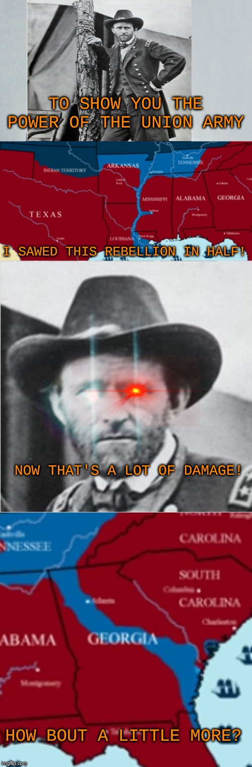  TO SHOW YOU THE POWER OF THE UNION ARMY; I SAWED THIS REBELLION IN HALF! NOW THAT'S A LOT OF DAMAGE! HOW BOUT A LITTLE MORE? | image tagged in memes,civil war,sherman,grant,flex tape | made w/ Imgflip meme maker