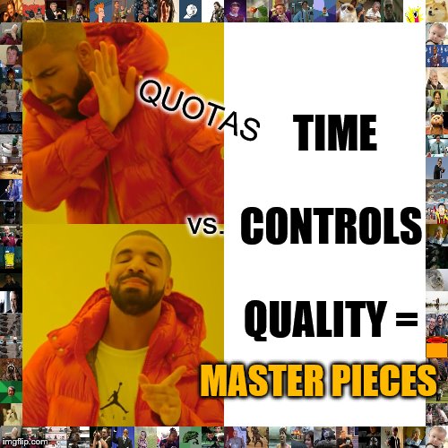 Drake Hotline Bling Meme | QUOTAS; TIME
 
CONTROLS 
 
QUALITY =; vs. MASTER PIECES | image tagged in memes,drake hotline bling | made w/ Imgflip meme maker