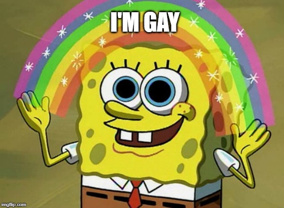 Imagination Spongebob Meme | I'M GAY | image tagged in memes,imagination spongebob | made w/ Imgflip meme maker