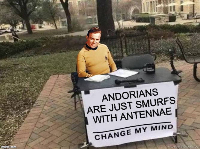 Little Blue Men | ANDORIANS ARE JUST SMURFS WITH ANTENNAE | image tagged in captain kirk star trek change my mind | made w/ Imgflip meme maker