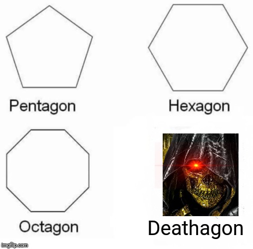 Pentagon Hexagon Octagon | Deathagon | image tagged in memes,pentagon hexagon octagon | made w/ Imgflip meme maker