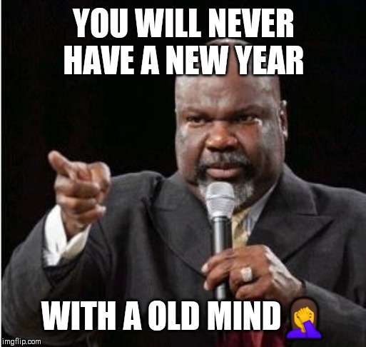 Jroc113 | YOU WILL NEVER HAVE A NEW YEAR; WITH A OLD MIND🤦 | image tagged in td jakes | made w/ Imgflip meme maker