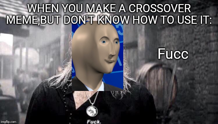 Geralt - Fuck | WHEN YOU MAKE A CROSSOVER MEME,BUT DON'T KNOW HOW TO USE IT:; Fucc | image tagged in geralt - fuck | made w/ Imgflip meme maker