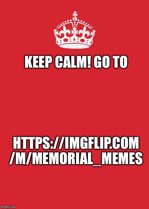 Well this is getting old | KEEP CALM! GO TO; HTTPS://IMGFLIP.COM
/M/MEMORIAL_MEMES | image tagged in memes,keep calm and carry on red | made w/ Imgflip meme maker