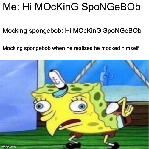 Mocking spongebob fail | Me: Hi MOcKinG SpoNGeBOb; Mocking spongebob: Hi MOcKinG SpoNGeBOb; Mocking spongebob when he realizes he mocked himself | image tagged in mocking spongebob | made w/ Imgflip meme maker