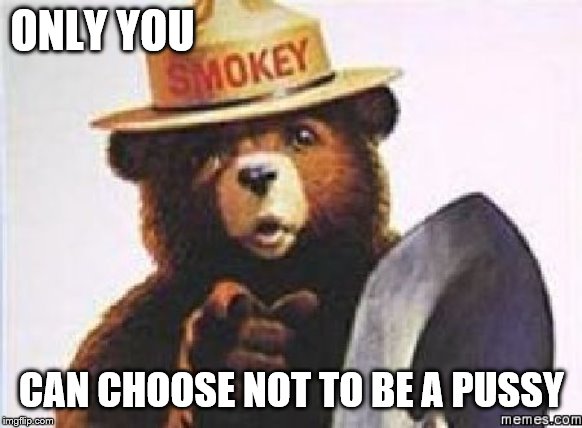 only you can | ONLY YOU CAN CHOOSE NOT TO BE A PUSSY | image tagged in only you can | made w/ Imgflip meme maker