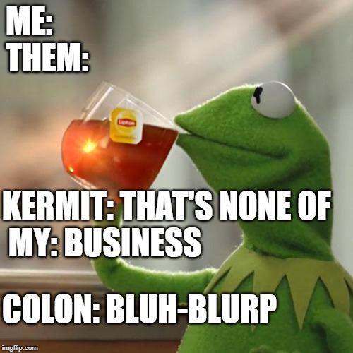 colon them out | ME:
THEM:; KERMIT: THAT'S NONE OF
 MY: BUSINESS; COLON: BLUH-BLURP | image tagged in memes,but thats none of my business,kermit the frog,funny | made w/ Imgflip meme maker