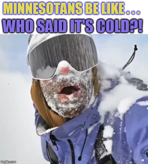 MINNESOTANS BE LIKE . . . WHO SAID IT'S COLD?! | made w/ Imgflip meme maker