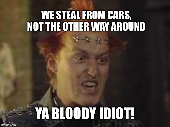 Vivianx3 | WE STEAL FROM CARS, NOT THE OTHER WAY AROUND YA BLOODY IDIOT! | image tagged in vivianx3 | made w/ Imgflip meme maker