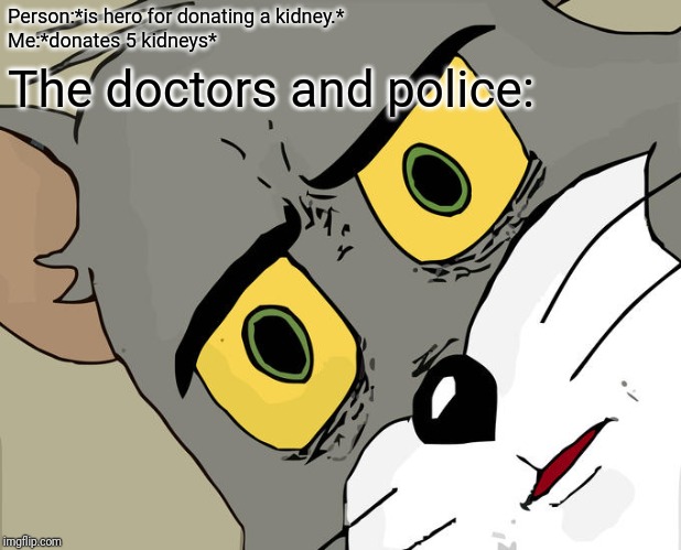 Unsettled Tom | Person:*is hero for donating a kidney.*
Me:*donates 5 kidneys*; The doctors and police: | image tagged in memes,unsettled tom | made w/ Imgflip meme maker