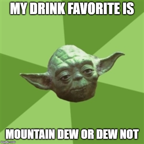 Advice Yoda Meme | MY DRINK FAVORITE IS; MOUNTAIN DEW OR DEW NOT | image tagged in memes,advice yoda | made w/ Imgflip meme maker