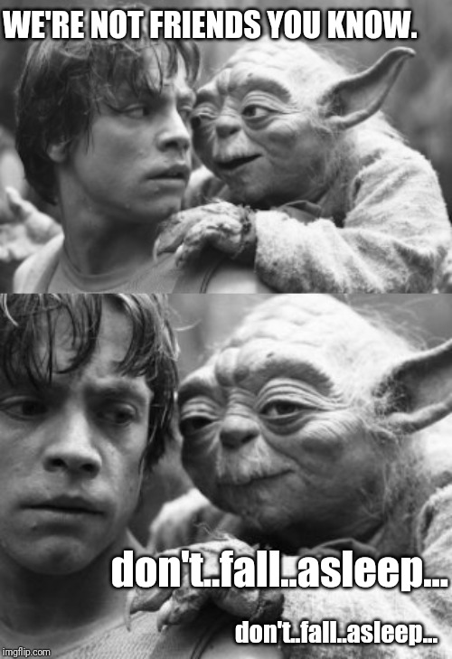 Yoda funny meme | WE'RE NOT FRIENDS YOU KNOW. don't..fall..asleep... don't..fall..asleep... | image tagged in yoda,star wars yoda,star wars,luke skywalker | made w/ Imgflip meme maker
