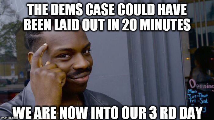 Roll Safe Think About It | THE DEMS CASE COULD HAVE BEEN LAID OUT IN 20 MINUTES; WE ARE NOW INTO OUR 3 RD DAY | image tagged in memes,roll safe think about it | made w/ Imgflip meme maker