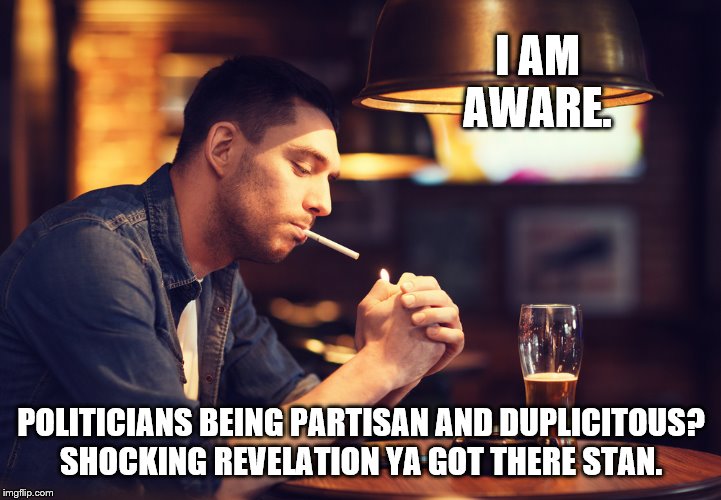 I AM AWARE. POLITICIANS BEING PARTISAN AND DUPLICITOUS? SHOCKING REVELATION YA GOT THERE STAN. | made w/ Imgflip meme maker
