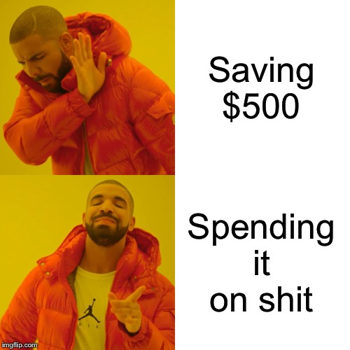 Drake Hotline Bling Meme | Saving $500 Spending it on shit | image tagged in memes,drake hotline bling | made w/ Imgflip meme maker