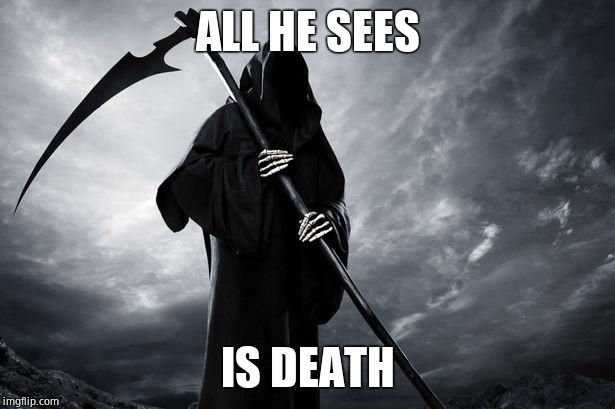 Death | ALL HE SEES IS DEATH | image tagged in death | made w/ Imgflip meme maker