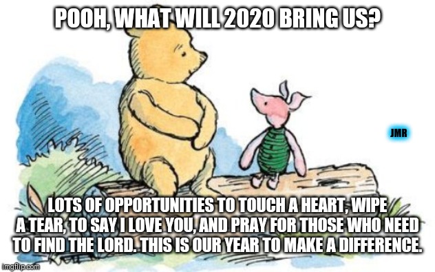 Make A Difference | POOH, WHAT WILL 2020 BRING US? JMR; LOTS OF OPPORTUNITIES TO TOUCH A HEART, WIPE A TEAR, TO SAY I LOVE YOU, AND PRAY FOR THOSE WHO NEED TO FIND THE LORD. THIS IS OUR YEAR TO MAKE A DIFFERENCE. | image tagged in winnie the pooh and piglet,2020,make america great again | made w/ Imgflip meme maker