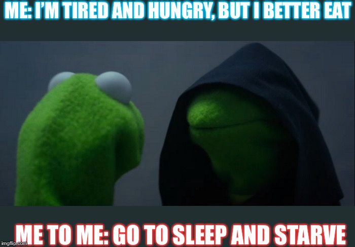 Evil Kermit Meme | ME: I’M TIRED AND HUNGRY, BUT I BETTER EAT; ME TO ME: GO TO SLEEP AND STARVE | image tagged in memes,evil kermit | made w/ Imgflip meme maker