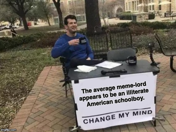Illiterate meme-lords | The average meme-lord appears to be an illiterate 
American schoolboy. | image tagged in memes,change my mind,meme-lords,bad spelling,stupid memes | made w/ Imgflip meme maker