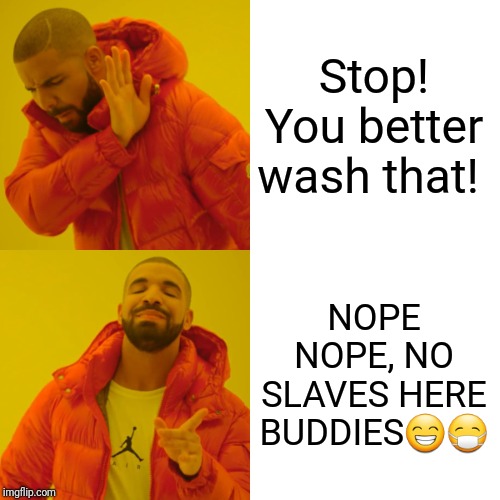 Drake Hotline Bling | Stop! You better wash that! NOPE NOPE, NO SLAVES HERE BUDDIES😁😷 | image tagged in memes,drake hotline bling | made w/ Imgflip meme maker