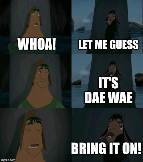 Emperor's New Groove Waterfall  | LET ME GUESS; WHOA! IT'S DAE WAE; BRING IT ON! | image tagged in emperor's new groove waterfall | made w/ Imgflip meme maker