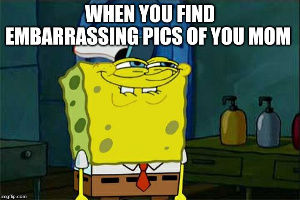 Don't You Squidward | WHEN YOU FIND EMBARRASSING PICS OF YOU MOM | image tagged in memes,dont you squidward | made w/ Imgflip meme maker