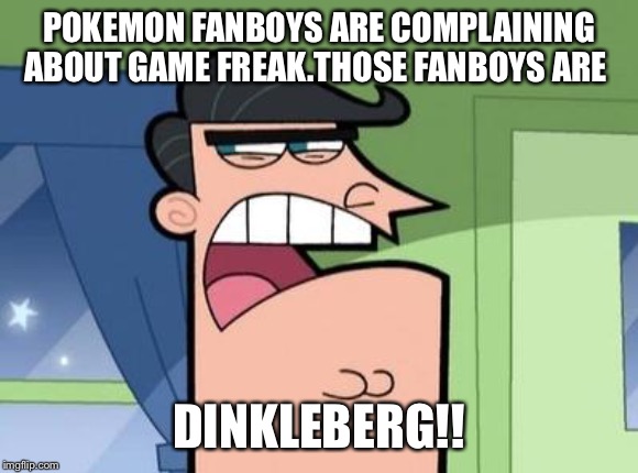 Dinkleberg | POKEMON FANBOYS ARE COMPLAINING ABOUT GAME FREAK.THOSE FANBOYS ARE; DINKLEBERG!! | image tagged in dinkleberg | made w/ Imgflip meme maker