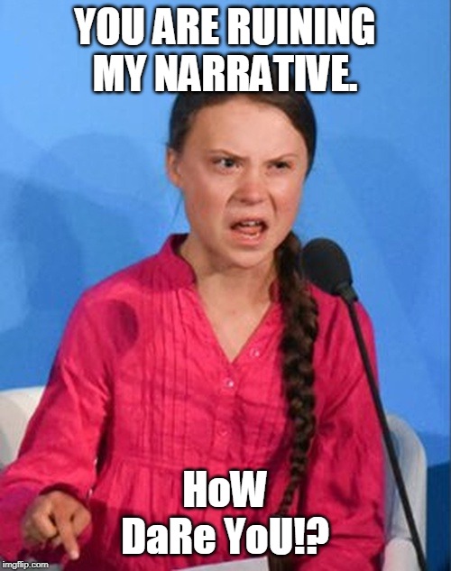 Greta Thunberg how dare you | YOU ARE RUINING MY NARRATIVE. HoW DaRe YoU!? | image tagged in greta thunberg how dare you | made w/ Imgflip meme maker
