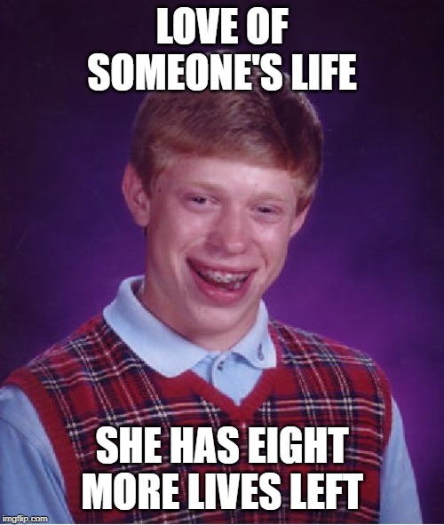 Bad Luck Brian | LOVE OF SOMEONE'S LIFE; SHE HAS EIGHT MORE LIVES LEFT | image tagged in memes,bad luck brian | made w/ Imgflip meme maker