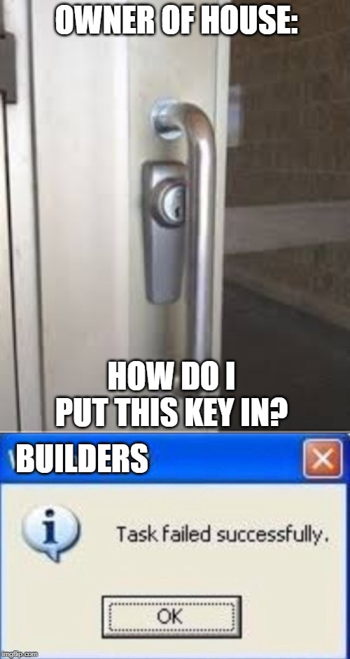 OWNER OF HOUSE:; HOW DO I PUT THIS KEY IN? BUILDERS | image tagged in task failed successfully | made w/ Imgflip meme maker