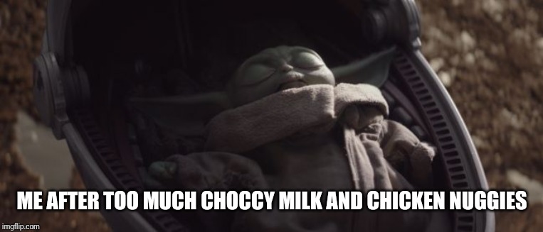 Baby Yoda Sleeping | ME AFTER TOO MUCH CHOCCY MILK AND CHICKEN NUGGIES | image tagged in baby yoda sleeping | made w/ Imgflip meme maker