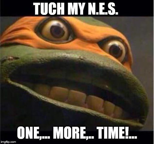People be tuchin mi stuff | TUCH MY N.E.S. ONE,... MORE,.. TIME!... | image tagged in teen age mutant ninja turtle,nes,nintendo entertainment system | made w/ Imgflip meme maker