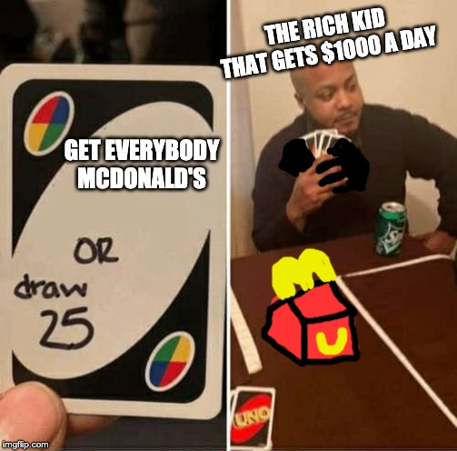 UNO Draw 25 Cards Meme | THE RICH KID THAT GETS $1000 A DAY; GET EVERYBODY MCDONALD'S | image tagged in uno draw 25 cards | made w/ Imgflip meme maker