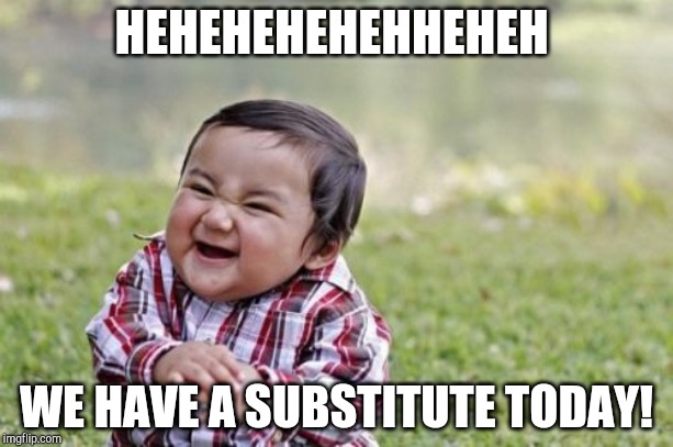 Most of the class | HEHEHEHEHEHHEHEH; WE HAVE A SUBSTITUTE TODAY! | image tagged in memes,evil toddler | made w/ Imgflip meme maker