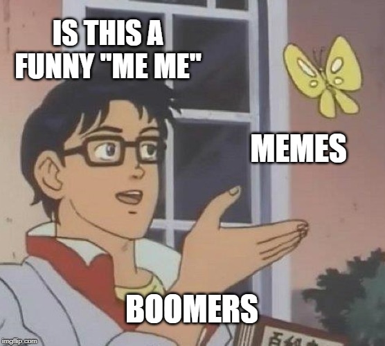 Is This A Pigeon | IS THIS A FUNNY "ME ME"; MEMES; BOOMERS | image tagged in memes,is this a pigeon | made w/ Imgflip meme maker