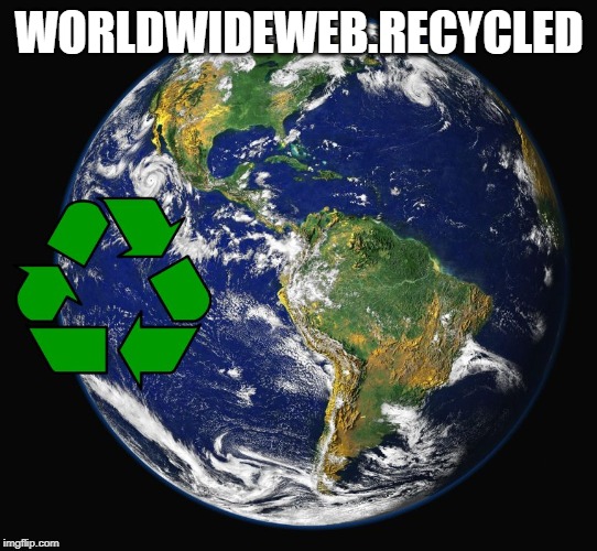 Recycle Earth | WORLDWIDEWEB.RECYCLED | image tagged in recycle earth | made w/ Imgflip meme maker