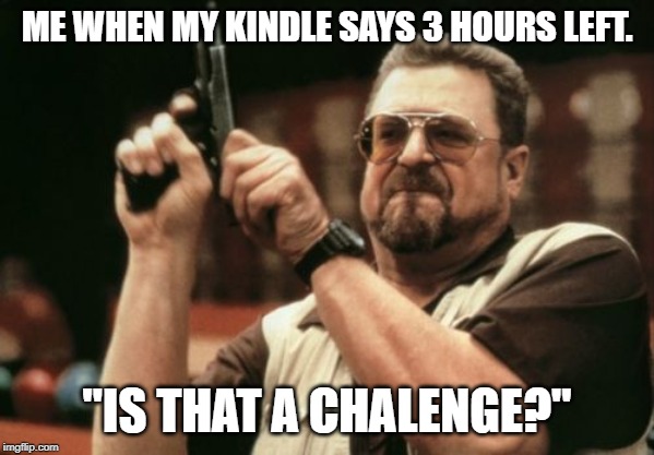 Am I The Only One Around Here Meme | ME WHEN MY KINDLE SAYS 3 HOURS LEFT. "IS THAT A CHALENGE?" | image tagged in memes,am i the only one around here | made w/ Imgflip meme maker