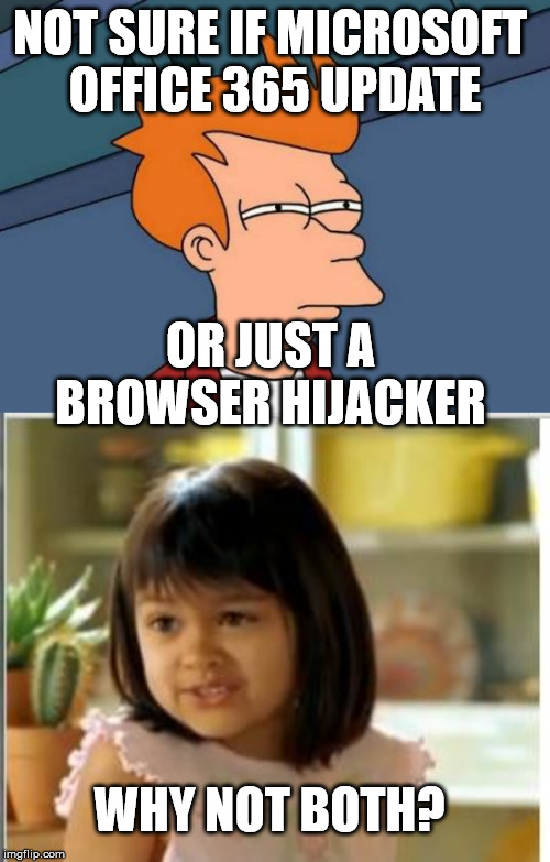NOT SURE IF MICROSOFT 
OFFICE 365 UPDATE; OR JUST A BROWSER HIJACKER; WHY NOT BOTH? | image tagged in memes,futurama fry,why not both | made w/ Imgflip meme maker