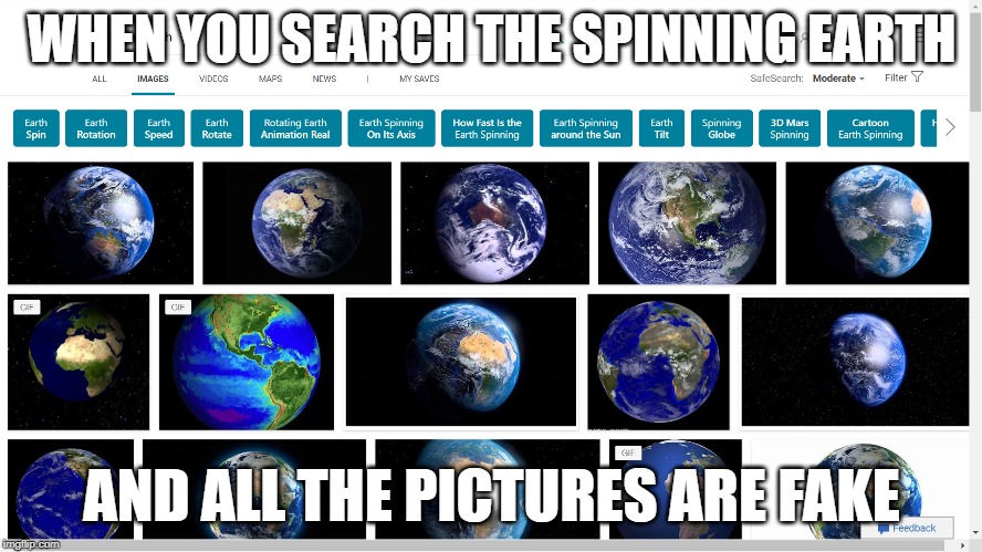 Flat Earth Spin | WHEN YOU SEARCH THE SPINNING EARTH; AND ALL THE PICTURES ARE FAKE | image tagged in flat earth,flat earthers,flatearth | made w/ Imgflip meme maker
