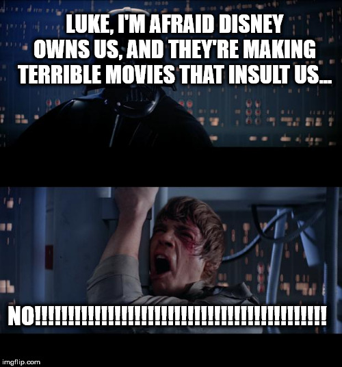 Star Wars No | LUKE, I'M AFRAID DISNEY OWNS US, AND THEY'RE MAKING TERRIBLE MOVIES THAT INSULT US... NO!!!!!!!!!!!!!!!!!!!!!!!!!!!!!!!!!!!!!!!!!!!! | image tagged in memes,star wars no | made w/ Imgflip meme maker