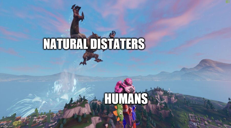 Monster surprise | NATURAL DISTATERS; HUMANS | image tagged in monster surprise | made w/ Imgflip meme maker