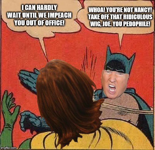 Not Nancy | WHOA! YOU'RE NOT NANCY! TAKE OFF THAT RIDICULOUS WIG, JOE. YOU PEDOPHILE! I CAN HARDLY WAIT UNTIL WE IMPEACH YOU OUT OF OFFICE! | image tagged in batman slapping robin | made w/ Imgflip meme maker