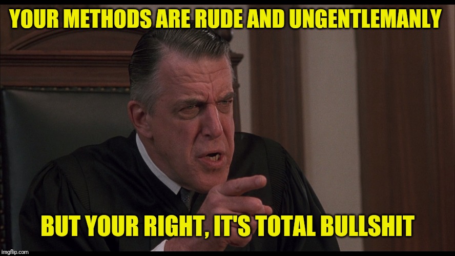 My Cousin Vinny judge | YOUR METHODS ARE RUDE AND UNGENTLEMANLY BUT YOUR RIGHT, IT'S TOTAL BULLSHIT | image tagged in my cousin vinny judge | made w/ Imgflip meme maker