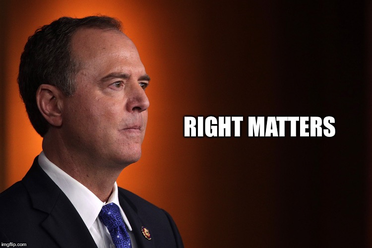 Right matters | RIGHT MATTERS | image tagged in right matters,impeach trump,trump impeachment,adam schiff | made w/ Imgflip meme maker